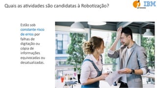 Estão sob
constante risco
de erros por
falhas de
digitação ou
cópia de
informações
equivocadas ou
desatualizadas.
Quais as aEvidades são candidatas à RoboEzação?
 