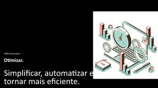 IBM AutomaUon
OJmizar.
Simpliﬁcar, automaUzar e
tornar mais eﬁciente.
 