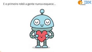 E o primeiro robô a gente nunca esquece...
 