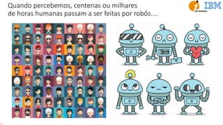 Quando percebemos, centenas ou milhares
de horas humanas passam a ser feitas por robôs....
 