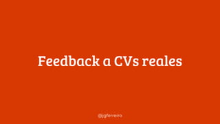 @jgferreiro
Feedback a CVs reales
 