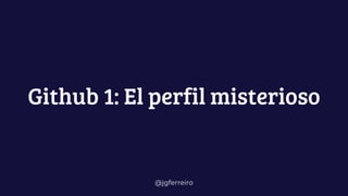 @jgferreiro
Github 1: El perfil misterioso
 