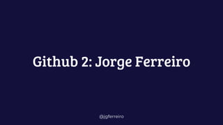 @jgferreiro
Github 2: Jorge Ferreiro
 