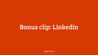 @jgferreiro
Bonus clip: Linkedin
 