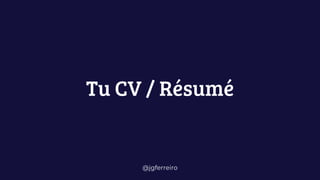 @jgferreiro
Tu CV / Résumé
 