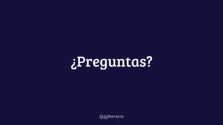@jgferreiro
¿Preguntas?
 