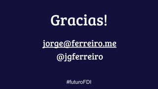 #futuroFDI
Gracias!
jorge@ferreiro.me
@jgferreiro
 