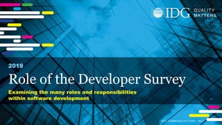 I D G C O M M U N I C A T I O N S , I N C .
Q U A L I T Y
M A T T E R S
IDG COMMUNICATIONS, INC.
QUALITY
MATTERS
Role of the Developer Survey
2019
Examining the many roles and responsibilities
within software development
 