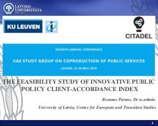 1
THE FEASIBILITY STUDY OF INNOVATIVE PUBLIC
POLICY CLIENT-ACCORDANCE INDEX
Romans Putans, Dr.sc.admin.
University of Latvia, Centre for European and Transition Studies
 
