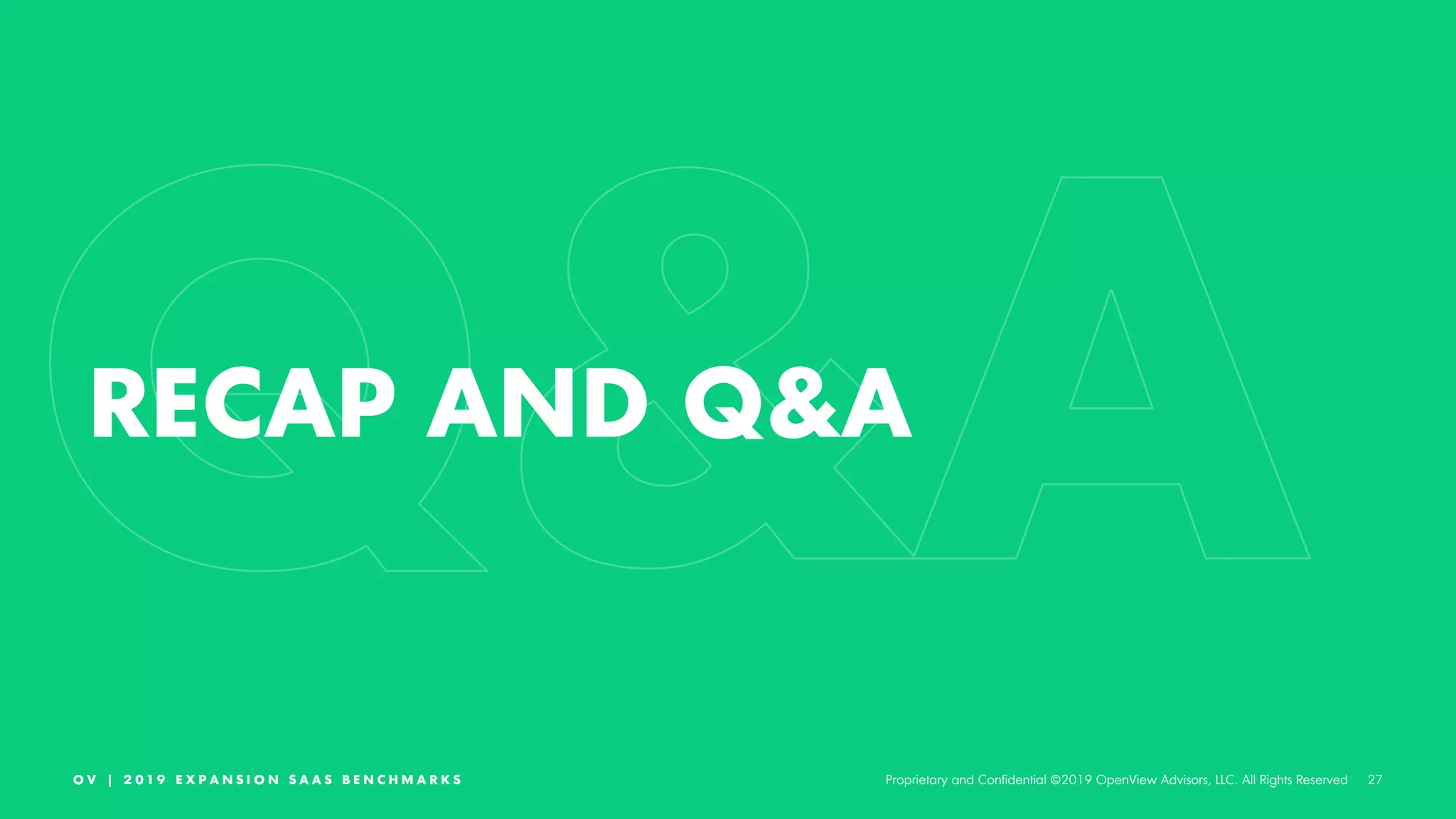 27O V | 2 0 1 9 E X P A N S I O N S A A S B E N C H M A R K S Proprietary and Confidential ©2019 OpenView Advisors, LLC. All Rights Reserved
RECAP AND Q&A
 