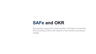 SAFe and OKR
Successfully support the implementation of Program Increments
(PI) according to SAFe with Objective Key Results according to
Google
 