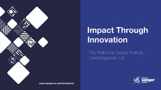 Impact Through
Innovation
www.sanger.ac.uk/innovations
The Wellcome Sanger Institute,
Cambridgeshire, UK
 