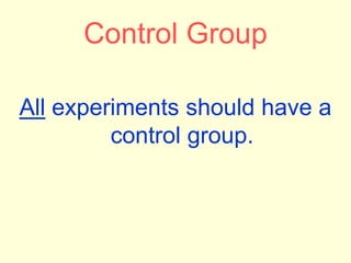Control Group
All experiments should have a
control group.
 