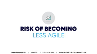 RISK OF BECOMING
LESS AGILE
@HEATHERPHYSIOC // @VMLYR // #SEARCHLOVE // SEARCHLOVE.VMLYRCONNECT.COM
 