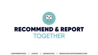 RECOMMEND & REPORT
TOGETHER
@HEATHERPHYSIOC // @VMLYR // #SEARCHLOVE // SEARCHLOVE.VMLYRCONNECT.COM
 