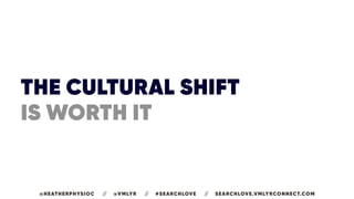 THE CULTURAL SHIFT
IS WORTH IT
@HEATHERPHYSIOC // @VMLYR // #SEARCHLOVE // SEARCHLOVE.VMLYRCONNECT.COM
 