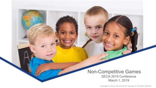 Non-Competitive Games
SECA 2019 Conference
March 1, 2019
Copyright © 2019 by The Source for Learning, Inc. All rights reserved.
 