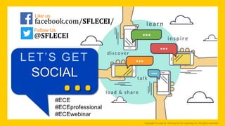 …
LET’S GET
SOCIAL
#ECE
#ECEprofessional
#ECEwebinar
Like us
@SFLECEI
Follow Us
facebook.com/SFLECEI/
Copyright © 2019 by The Source for Learning, Inc. All rights reserved.
 