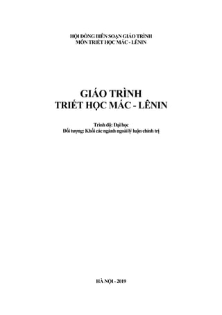 HỘIĐỒNGBIÊNSOẠNGIÁOTRÌNH
MÔNTRIẾTHỌCMÁC-LÊNIN
GIÁO TRÌNH
TRIẾT HỌC MÁC - LÊNIN
Trìnhđộ:Đạihọc
Đốitượng:Khốicácngànhngoàilýluậnchínhtrị
HÀNỘI-2019
 