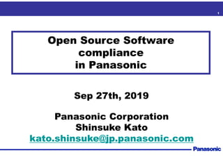 1
Open Source Software
compliance
in Panasonic
Sep 27th, 2019
Panasonic Corporation
Shinsuke Kato
kato.shinsuke@jp.panason...