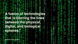 A fusion of technologies
that is blurring the lines
between the physical,
digital, and biological
spheres.”
World Economic Forum
 