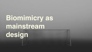 Biomimicry as
mainstream
design
 