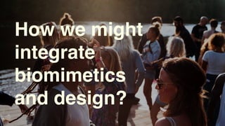 How we might
integrate
biomimetics
and design?
 