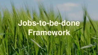 Jobs-to-be-done
Framework
 
