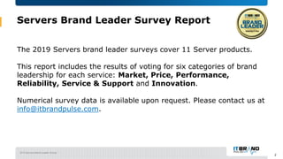 2019 Servers Brand Leader Survey
Servers Brand Leader Survey Report
The 2019 Servers brand leader surveys cover 11 Server ...