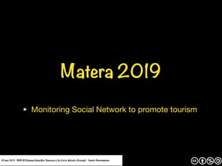 Matera 2019
Monitoring Social Network to promote tourism
23 may 2019 - SIEDS LVI Riunione Scientifica "Benessere e Territorio: Metodi e Strategie" - Sandro Stancampiano
 