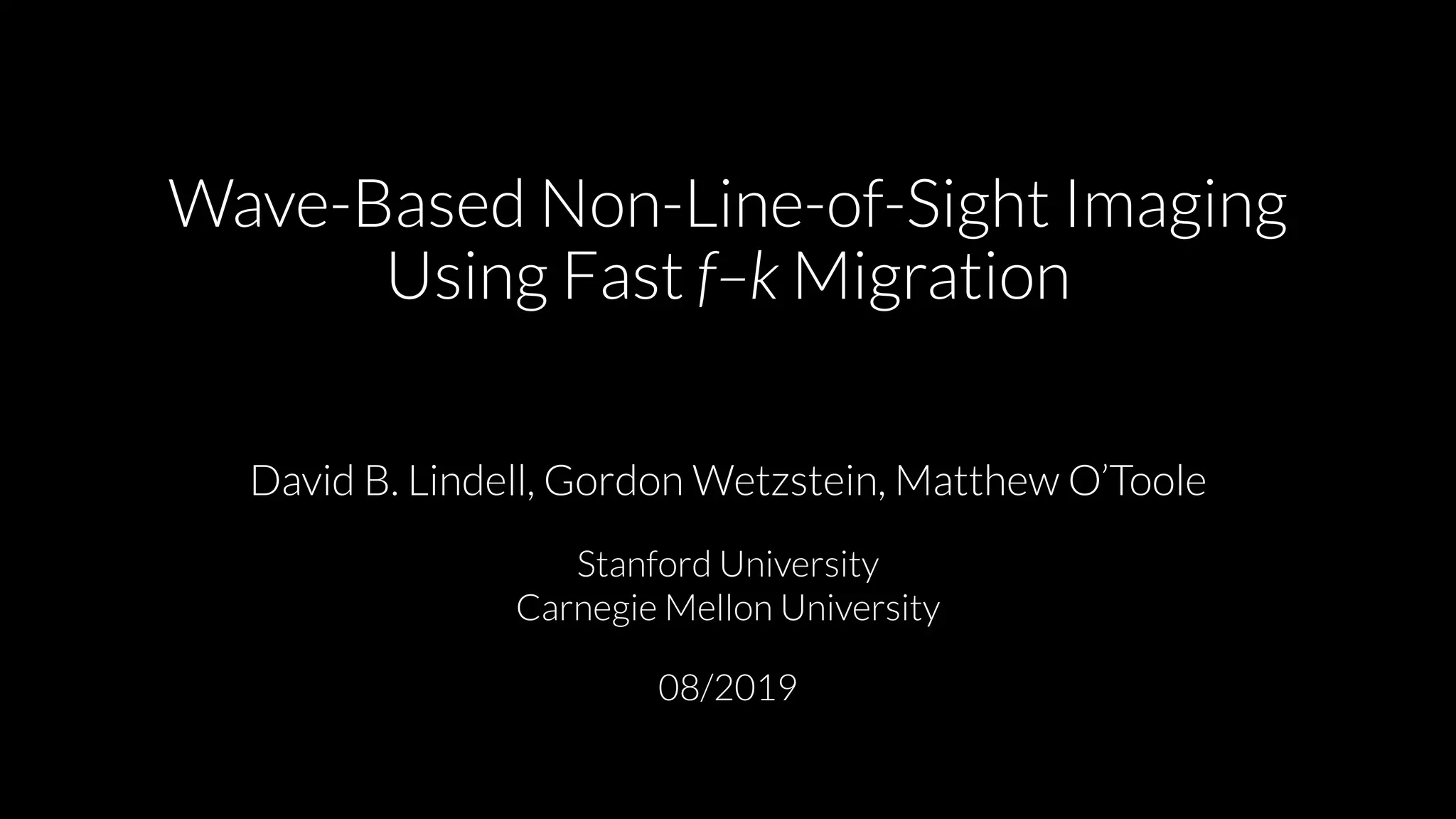 Wave-Based Non-Line-of-Sight Imaging
Using Fast f–k Migration
David B. Lindell, Gordon Wetzstein, Matthew O’Toole
Stanford University
Carnegie Mellon University
08/2019
 