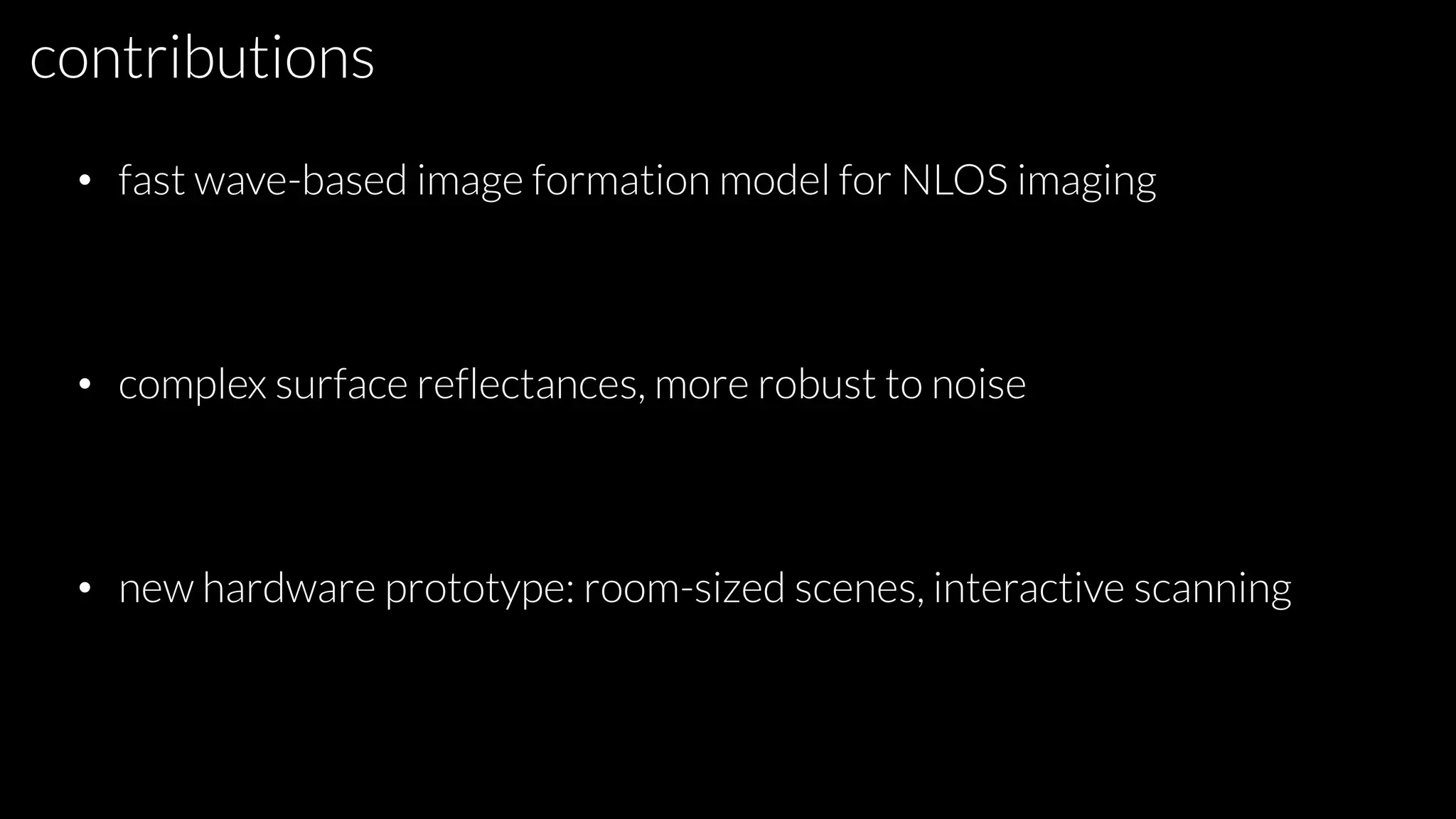 contributions
• fast wave-based image formation model for NLOS imaging
• complex surface reflectances, more robust to noise
• new hardware prototype: room-sized scenes, interactive scanning
 