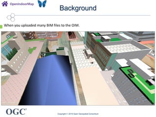 OGC
®
Background
Copyright © 2019 Open Geospatial Consortium
When you uploaded many BIM files to the OIM.
 