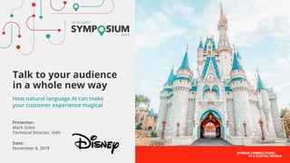 Presenter:
Mark Stiles
Technical Director, Velir
Date:
November 6, 2019
Talk to your audience
in a whole new way
How natural language AI can make
your customer experience magical
 