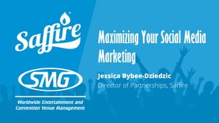 Maximizing Your Social Media
Marketing
Jessica Bybee-Dziedzic
Director of Partnerships, Saffire
 