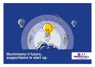 Illuminiamo il futuro,
supportiamo le start up.
 