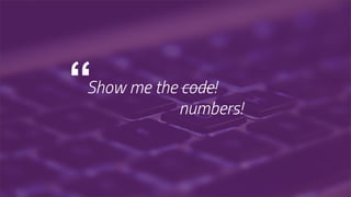 “Show me the code!
numbers!
 