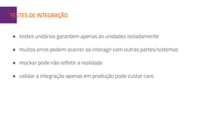1TESTES DE INTEGRAÇÃO
● testes unitários garantem apenas as unidades isoladamente
● muitos erros podem ocorrer ao interagir com outras partes/sistemas
● mockar pode não refletir a realidade
● validar a integração apenas em produção pode custar caro
 
