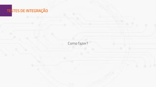 1TESTES DE INTEGRAÇÃO
Como fazer?
 