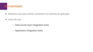 1TESTCONTAINERS
● biblioteca Java para utilizar containers no contexto de aplicação
● casos de uso:
○ Data access layer integration tests
○ Application integration tests
 