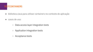 1TESTCONTAINERS
● biblioteca Java para utilizar containers no contexto de aplicação
● casos de uso:
○ Data access layer integration tests
○ Application integration tests
○ Acceptance tests
 