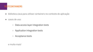 1TESTCONTAINERS
● biblioteca Java para utilizar containers no contexto de aplicação
● casos de uso:
○ Data access layer integration tests
○ Application integration tests
○ Acceptance tests
e muito mais!
 