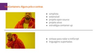 1TestContainers: Alguns prós e contras
● simplista
● extensível
● projeto open source
● projeto ativo
● estratégia container up
● sintaxe para rodar o initScript
● linguagens suportadas
 