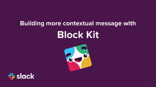Building more contextual message with
Block Kit
1
 