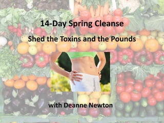 14-Day Spring Cleanse
Shed the Toxins and the Pounds
with Deanne Newton
 