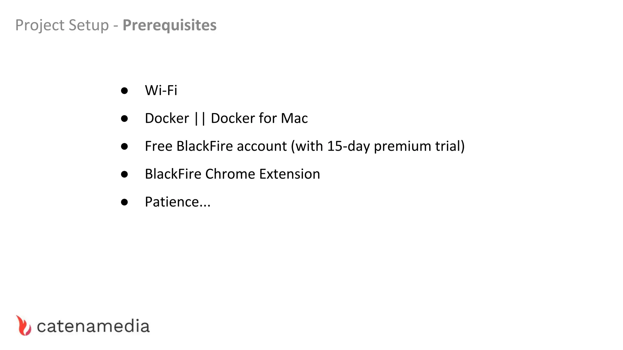 ● Wi-Fi
● Docker || Docker for Mac
● Free BlackFire account (with 15-day premium trial)
● BlackFire Chrome Extension
● Patience...
Project Setup - Prerequisites
 