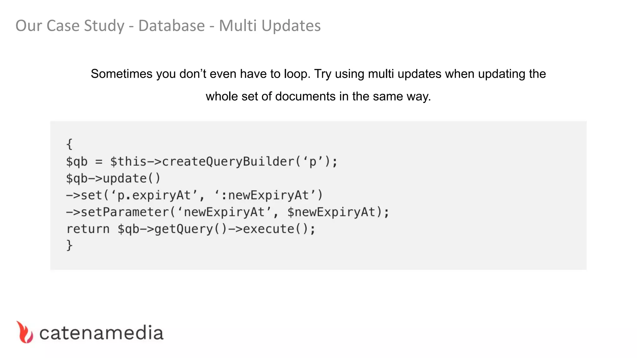 Our Case Study - Database - Multi Updates
Sometimes you don’t even have to loop. Try using multi updates when updating the
whole set of documents in the same way.
 