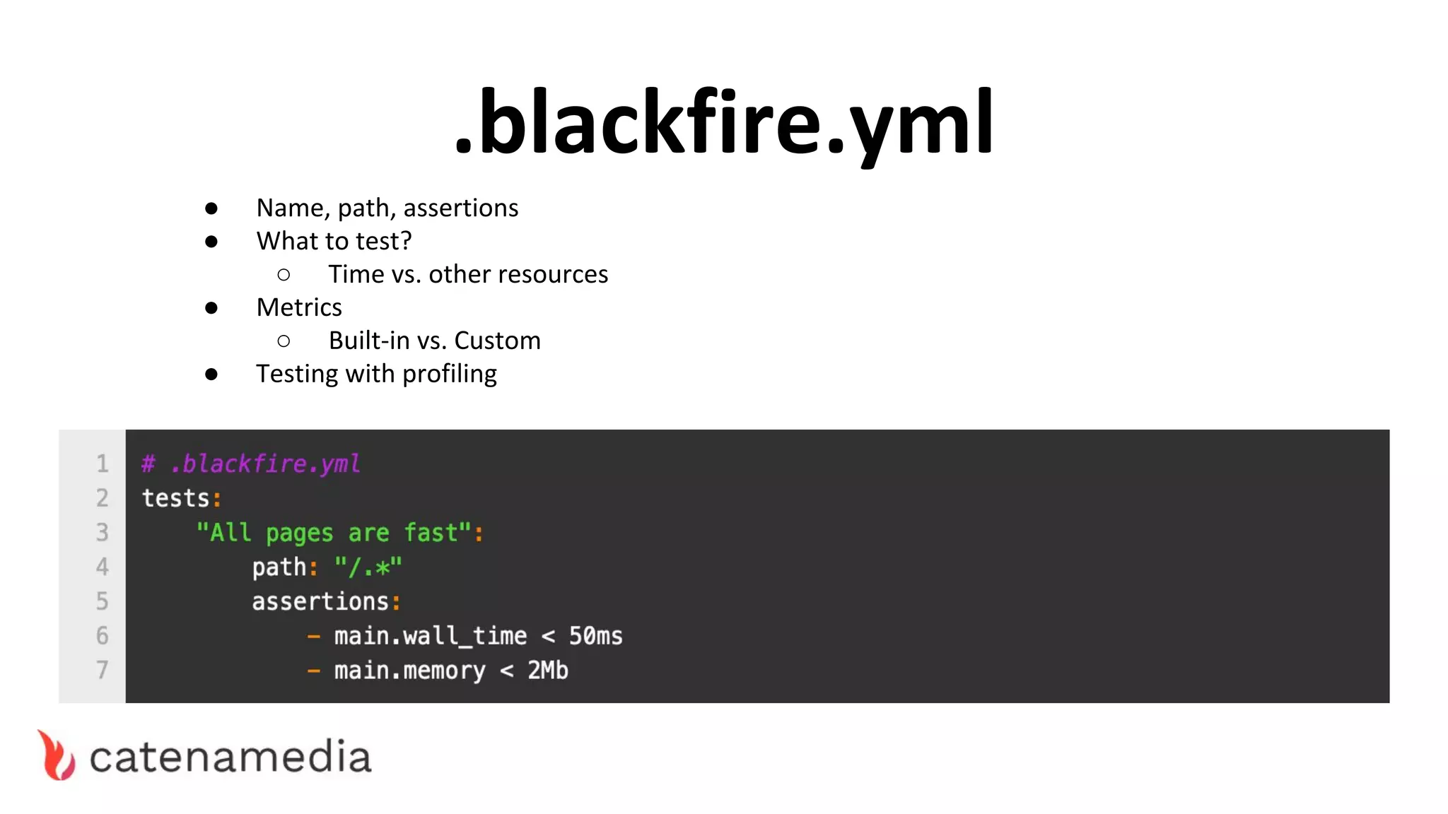 .blackfire.yml
● Name, path, assertions
● What to test?
○ Time vs. other resources
● Metrics
○ Built-in vs. Custom
● Testing with profiling
 