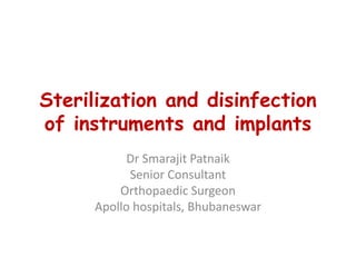 Sterilization and disinfection
of instruments and implants
Dr Smarajit Patnaik
Senior Consultant
Orthopaedic Surgeon
Apollo hospitals, Bhubaneswar
 