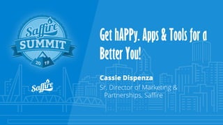 Get hAPPy. Apps & Tools for a
Better You!
Cassie Dispenza
Sr. Director of Marketing &
Partnerships, Saffire
 